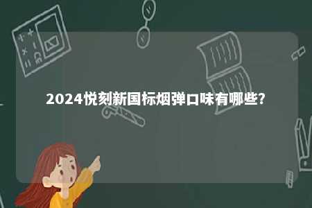 2024悦刻新国标烟弹口味有哪些？ 